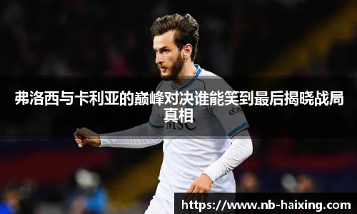 弗洛西与卡利亚的巅峰对决谁能笑到最后揭晓战局真相