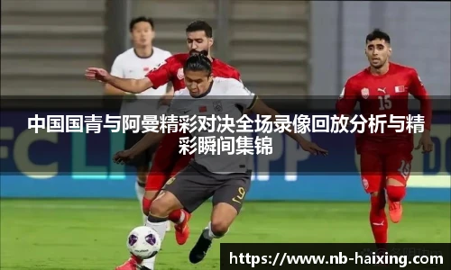 中国国青与阿曼精彩对决全场录像回放分析与精彩瞬间集锦